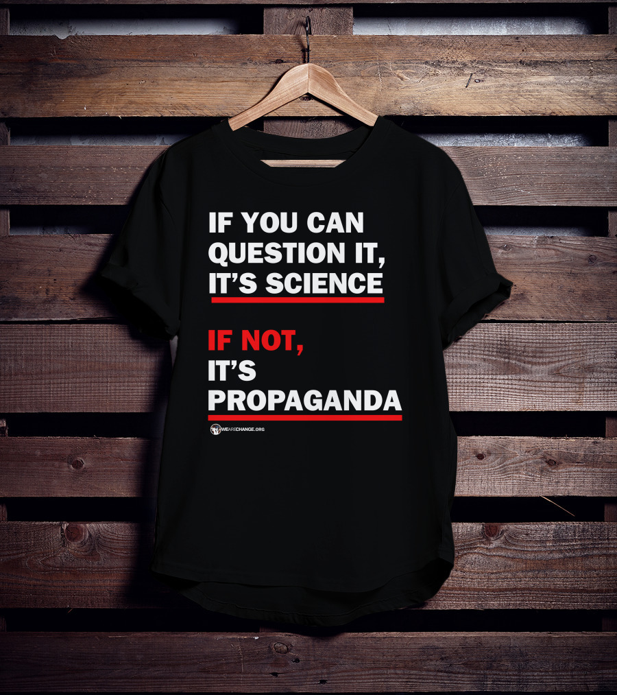 If You Can Question It It's Science If Not It's Propaganda WeAreChange.org T-Shirt