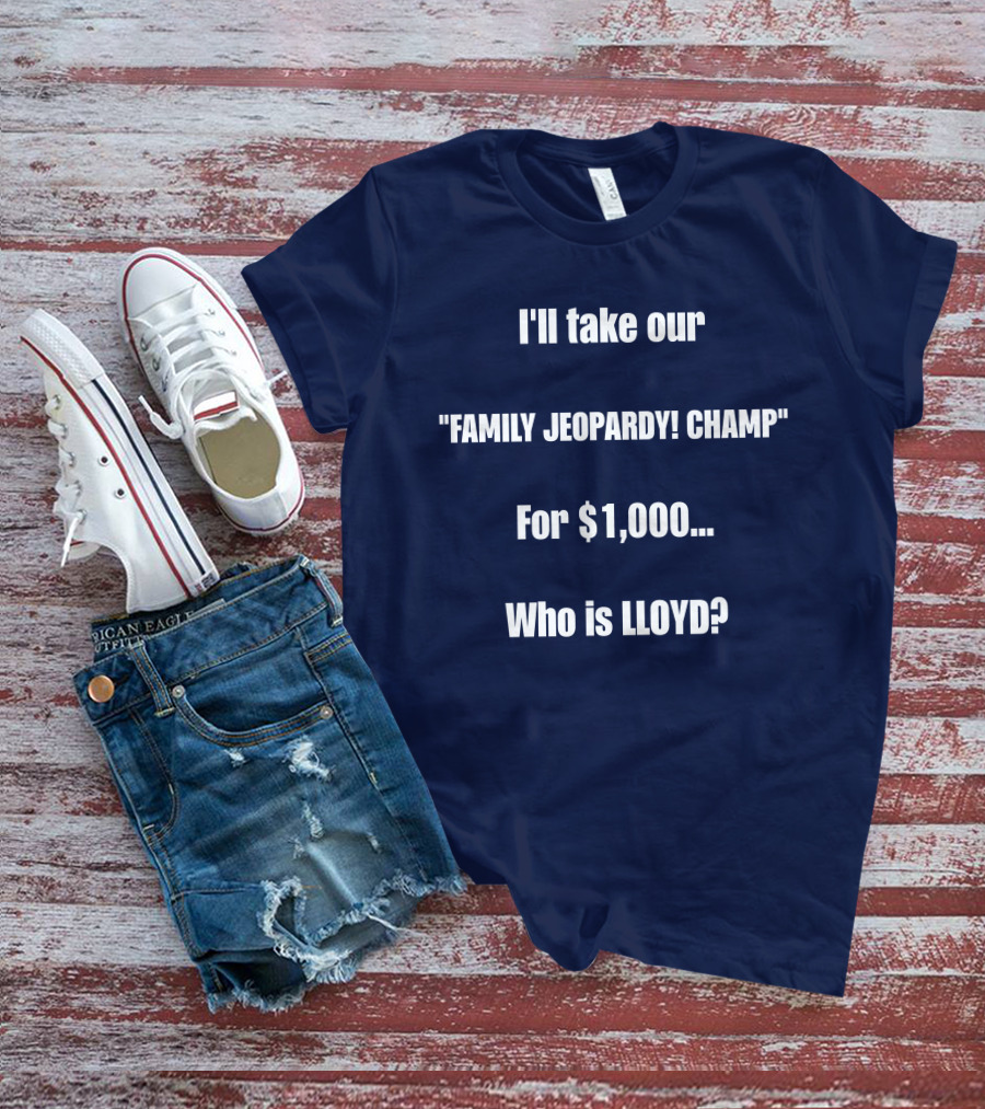 I'll Take Our Family Jeopardy Champ For $1,000 Who Is Lloyd? T-Shirt