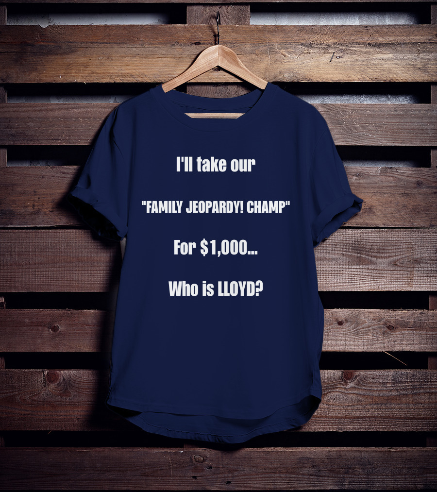 I'll Take Our Family Jeopardy Champ For $1,000 Who Is Lloyd? T-Shirt