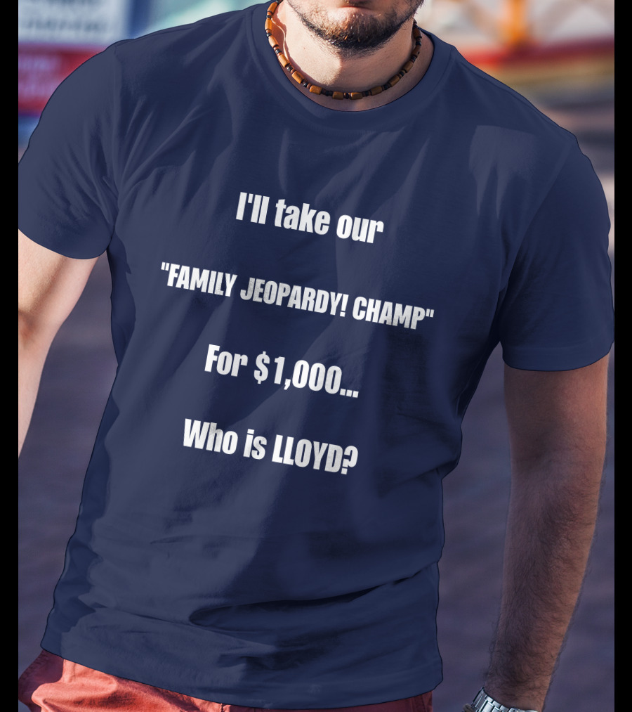 I'll Take Our Family Jeopardy Champ For $1,000 Who Is Lloyd? T-Shirt