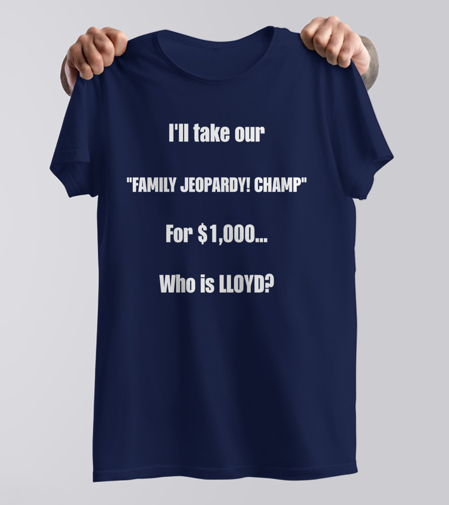 I'll Take Our Family Jeopardy Champ For $1,000 Who Is Lloyd? T-Shirt