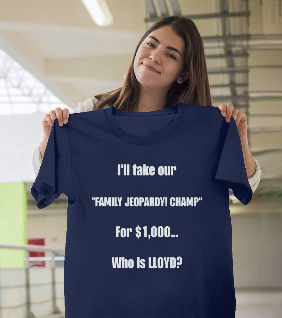 I'll Take Our Family Jeopardy Champ For $1,000 Who Is Lloyd? T-Shirt