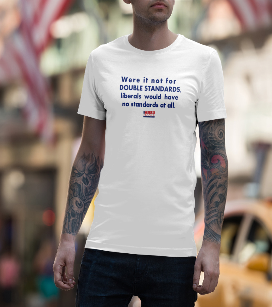 Were It Not For Double Standards Liberals Would Have No Standards At All Chris Plante Show T-Shirt