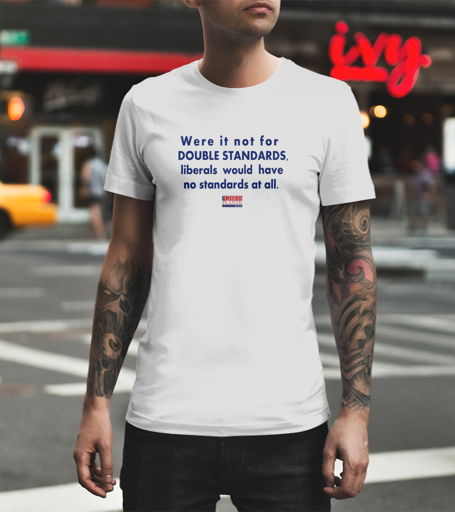 Were It Not For Double Standards Liberals Would Have No Standards At All Chris Plante Show T-Shirt