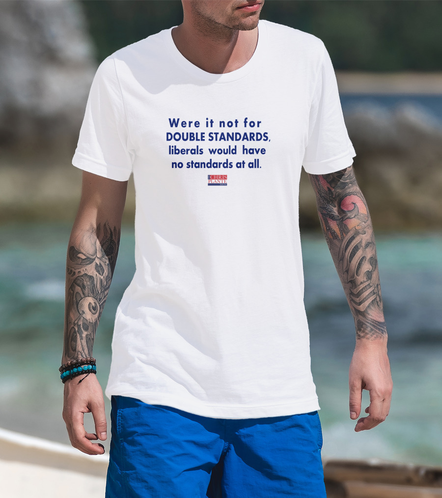 Were It Not For Double Standards Liberals Would Have No Standards At All Chris Plante Show T-Shirt