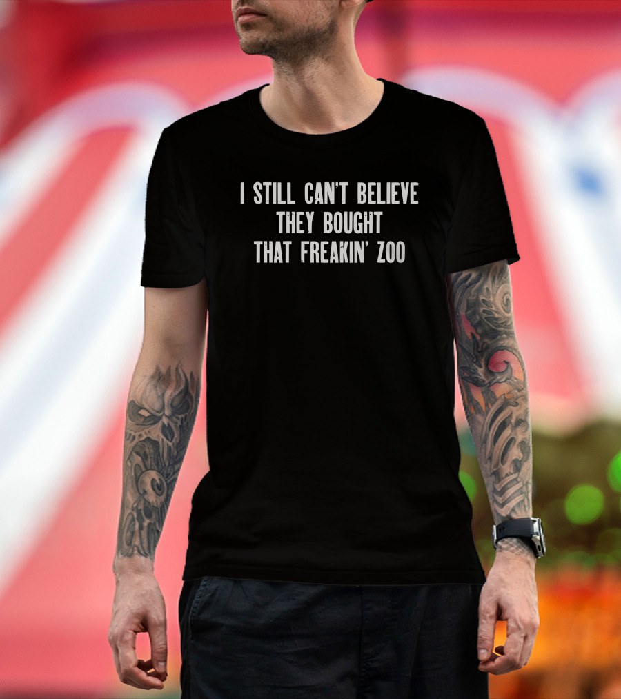 I Still Can't Believe They Bought That Freakin Zoo T-Shirt