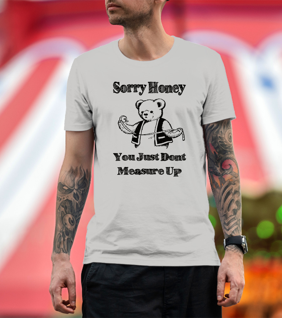 Sorry Honey You Just Dont Measure Up Bear With Measuring Tape T-Shirt