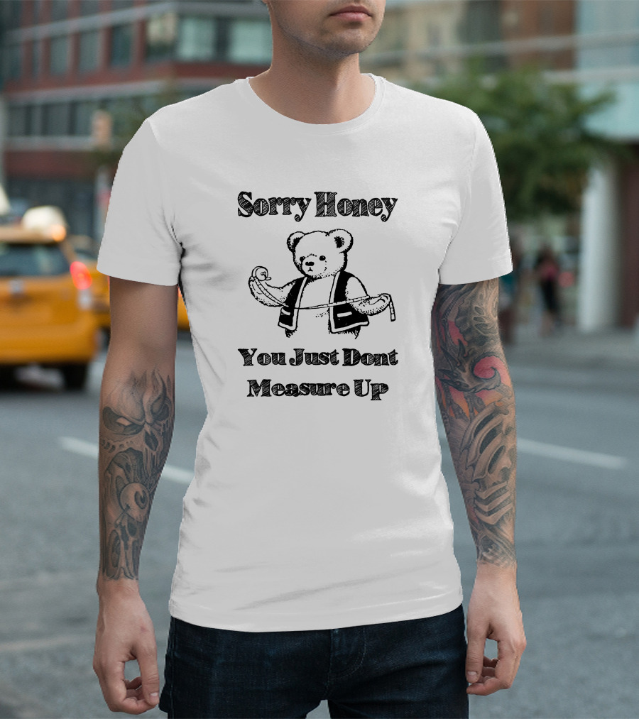Sorry Honey You Just Dont Measure Up Bear With Measuring Tape T-Shirt