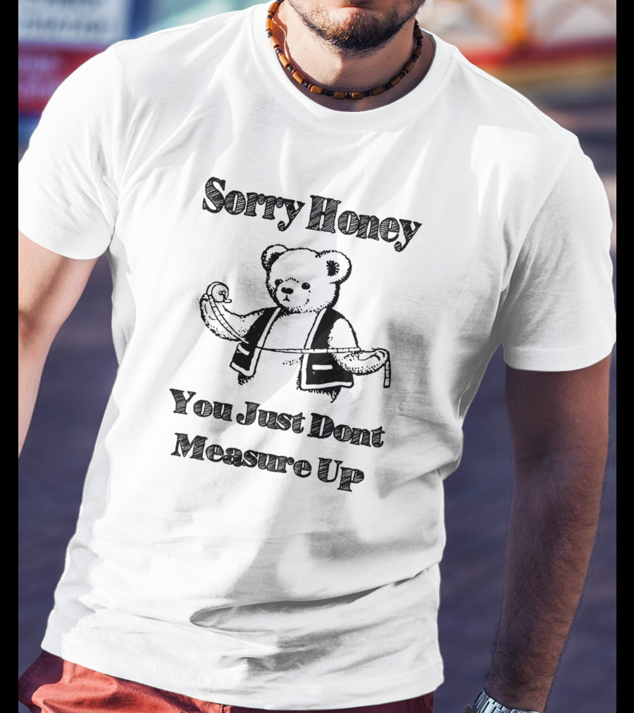 Sorry Honey You Just Dont Measure Up Bear With Measuring Tape T-Shirt