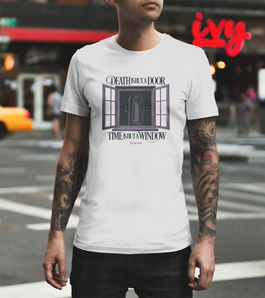 DEATH IS BUT A DOOR TIME IS BUT A WINDOW YOU'RE GOOD T-Shirt