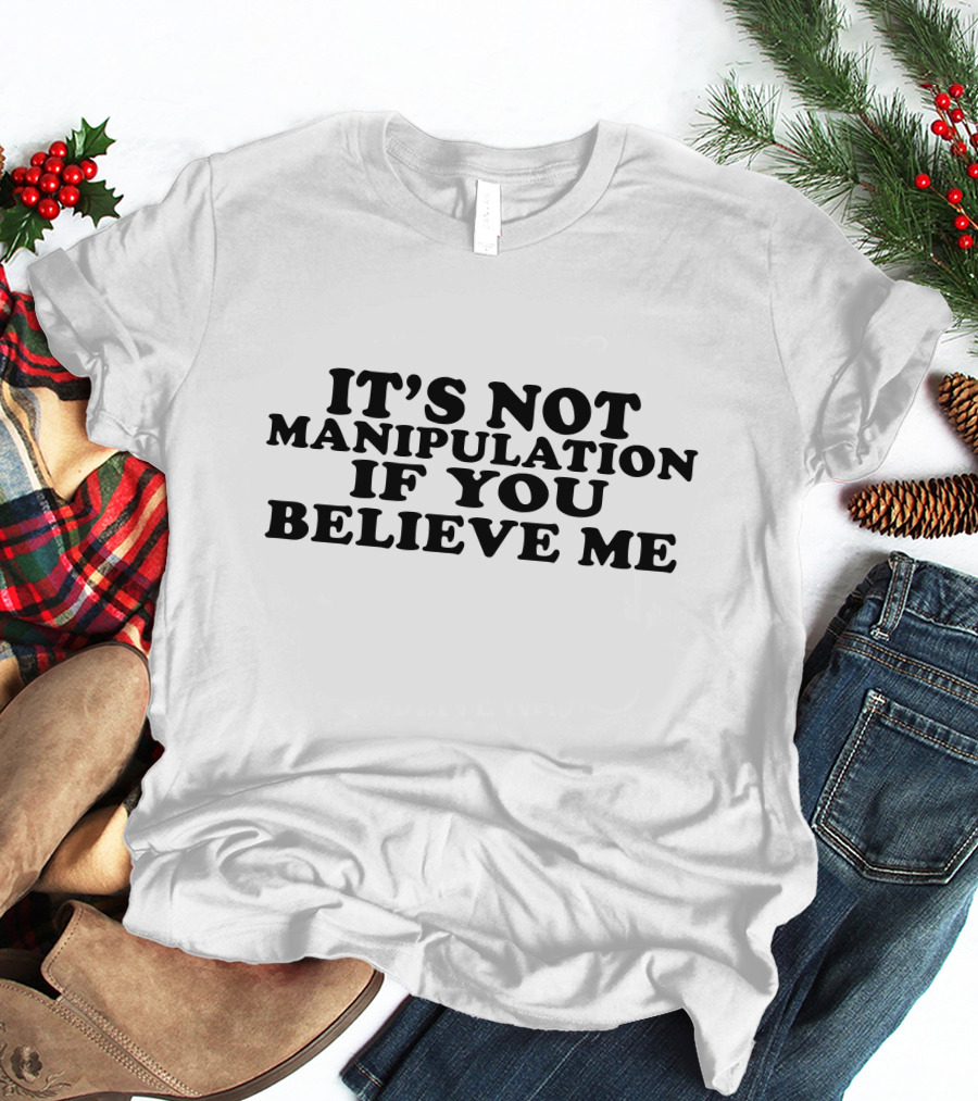 It's Not Manipulation If You Believe Me T-Shirt