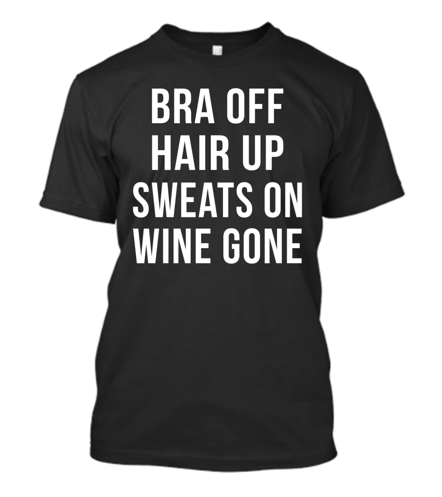 Bra Off Hair Up Sweats On Wine Gone Relaxation Mode T-Shirt