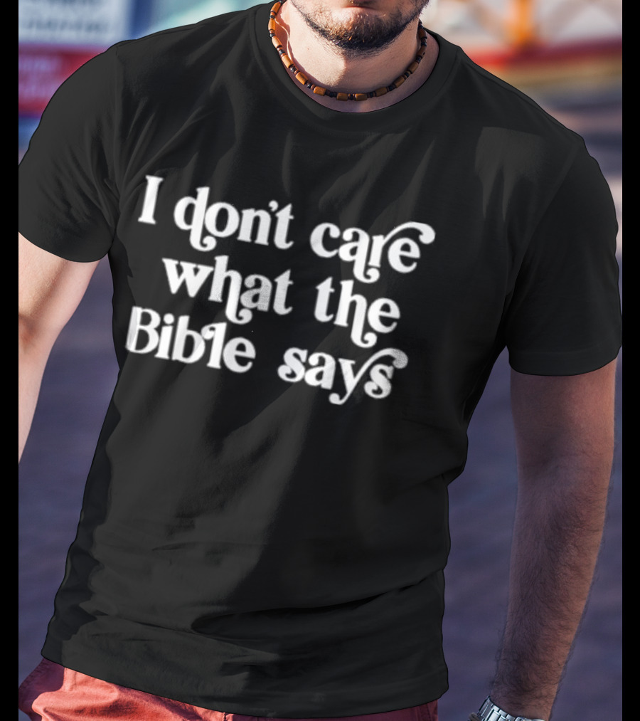 I Don’t Care What The Bible Says T-Shirt