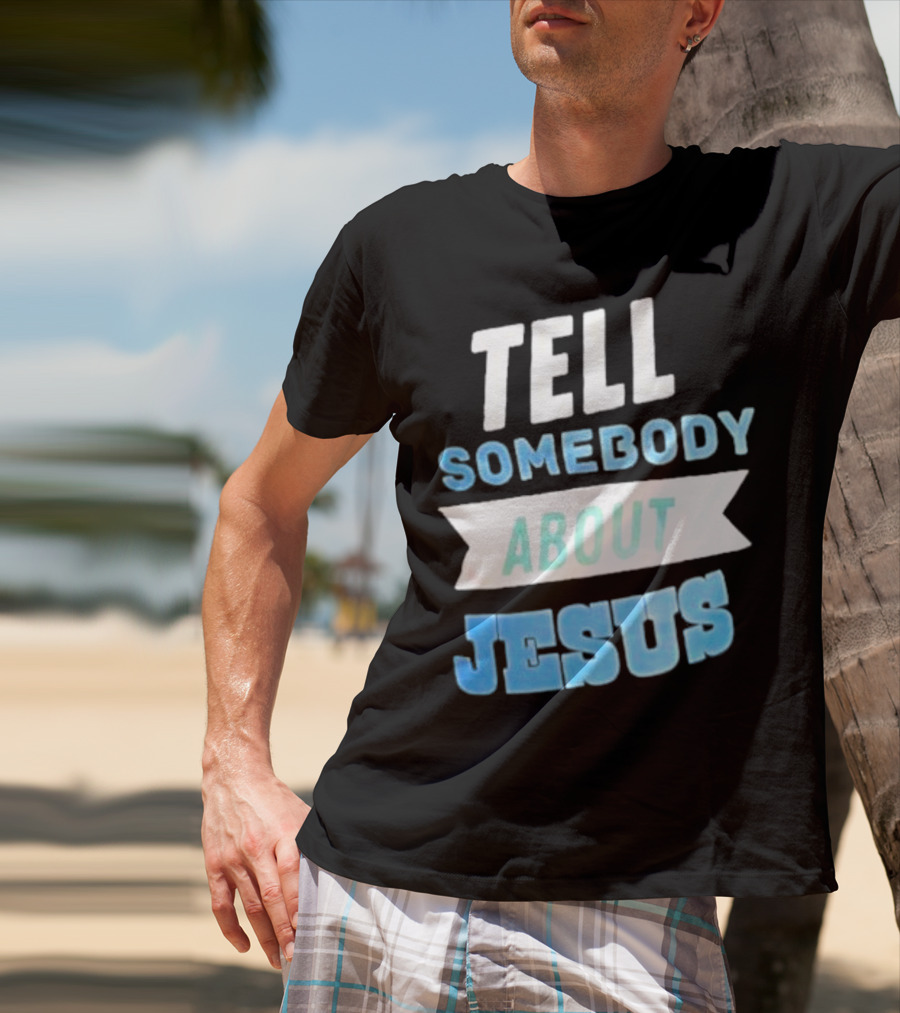 Tell Somebody About Jesus T-Shirt