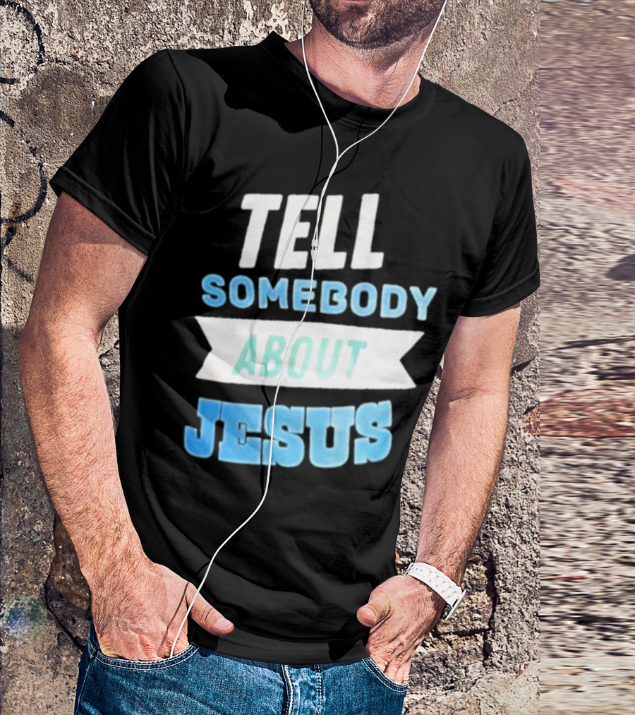 Tell Somebody About Jesus T-Shirt