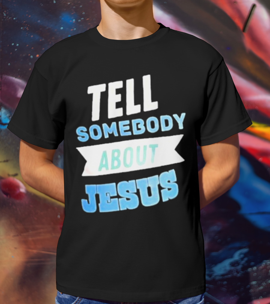 Tell Somebody About Jesus T-Shirt