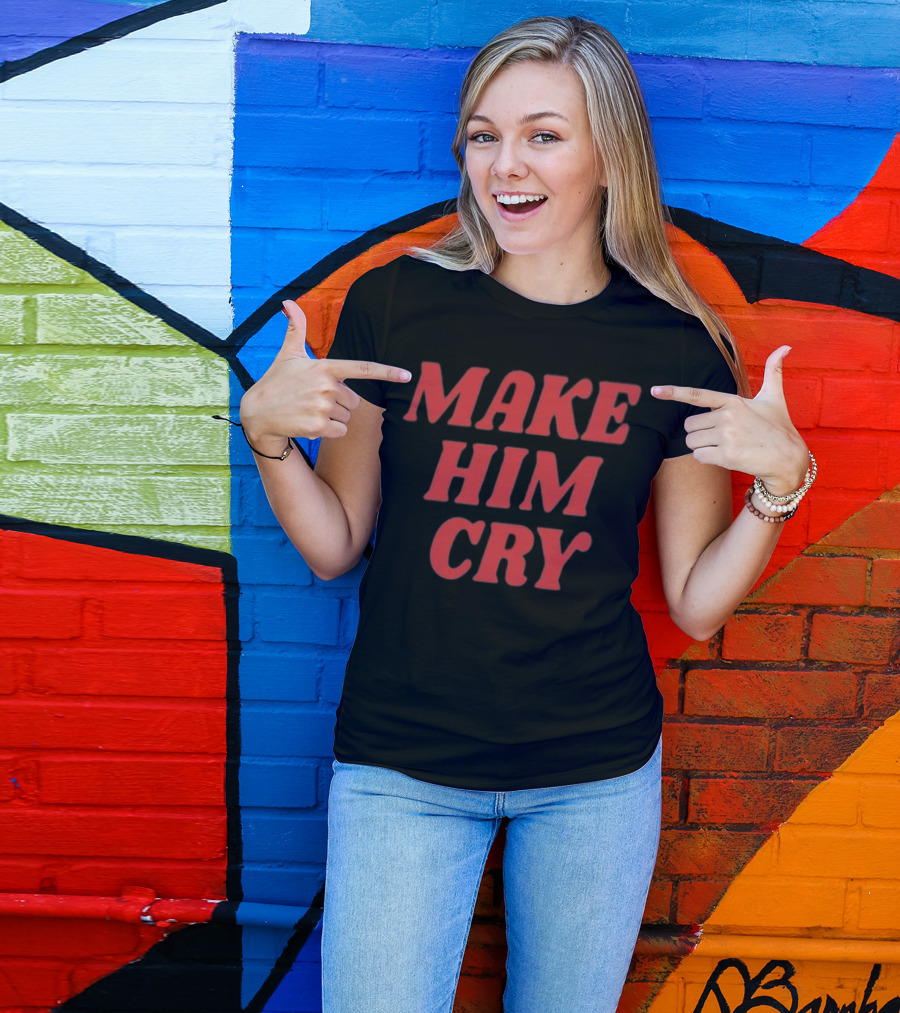 MAKE HIM CRY T-Shirt