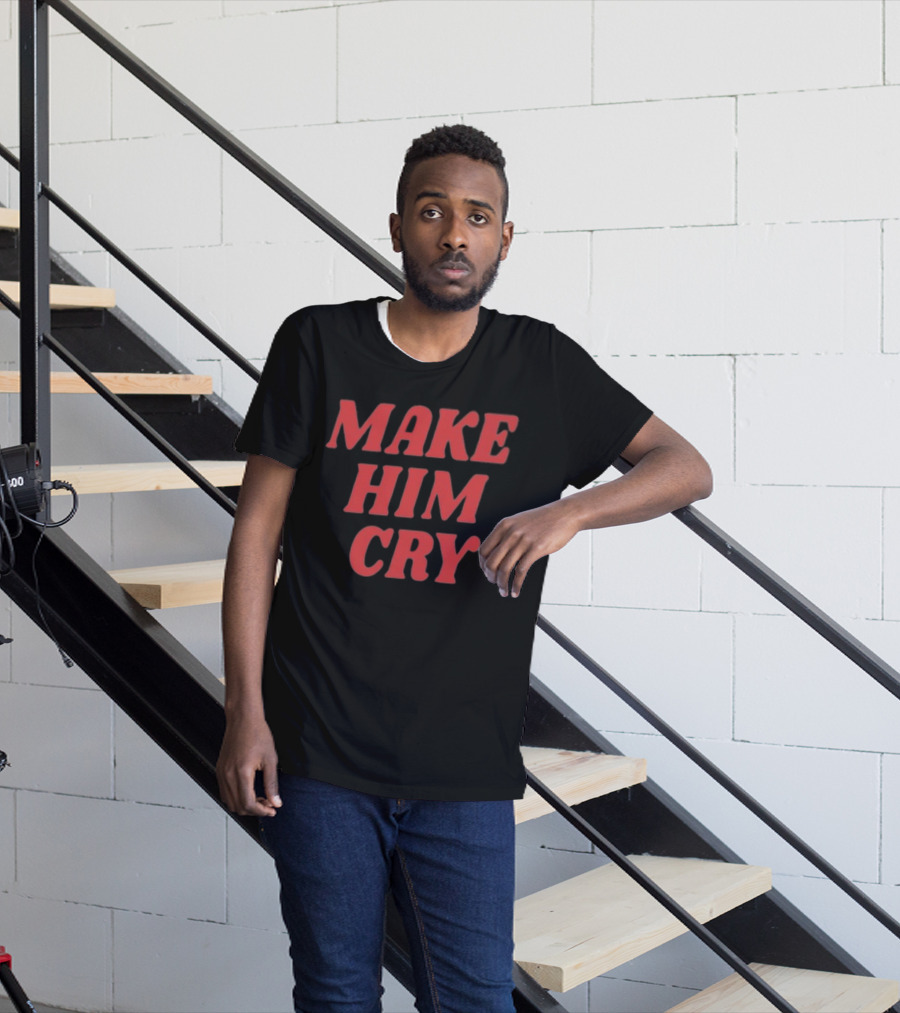 MAKE HIM CRY T-Shirt