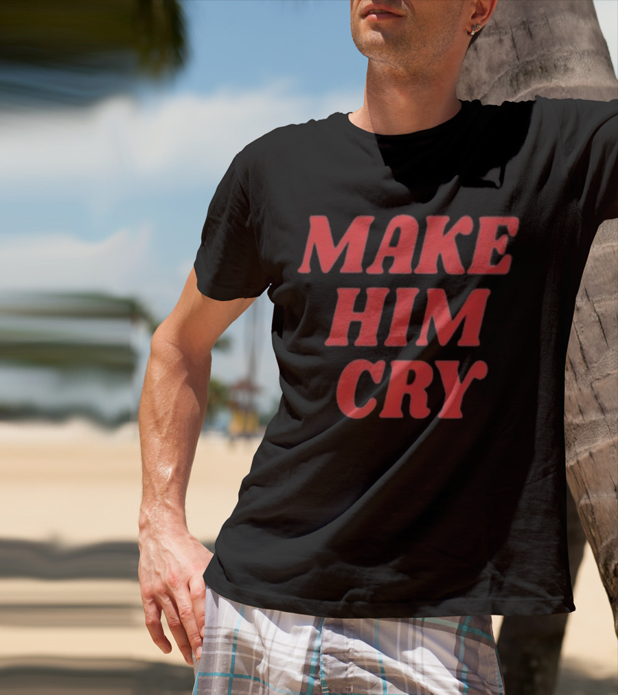 MAKE HIM CRY T-Shirt