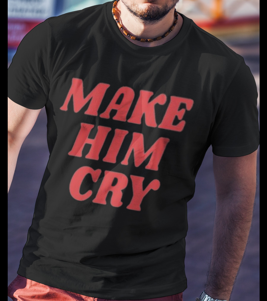 MAKE HIM CRY T-Shirt