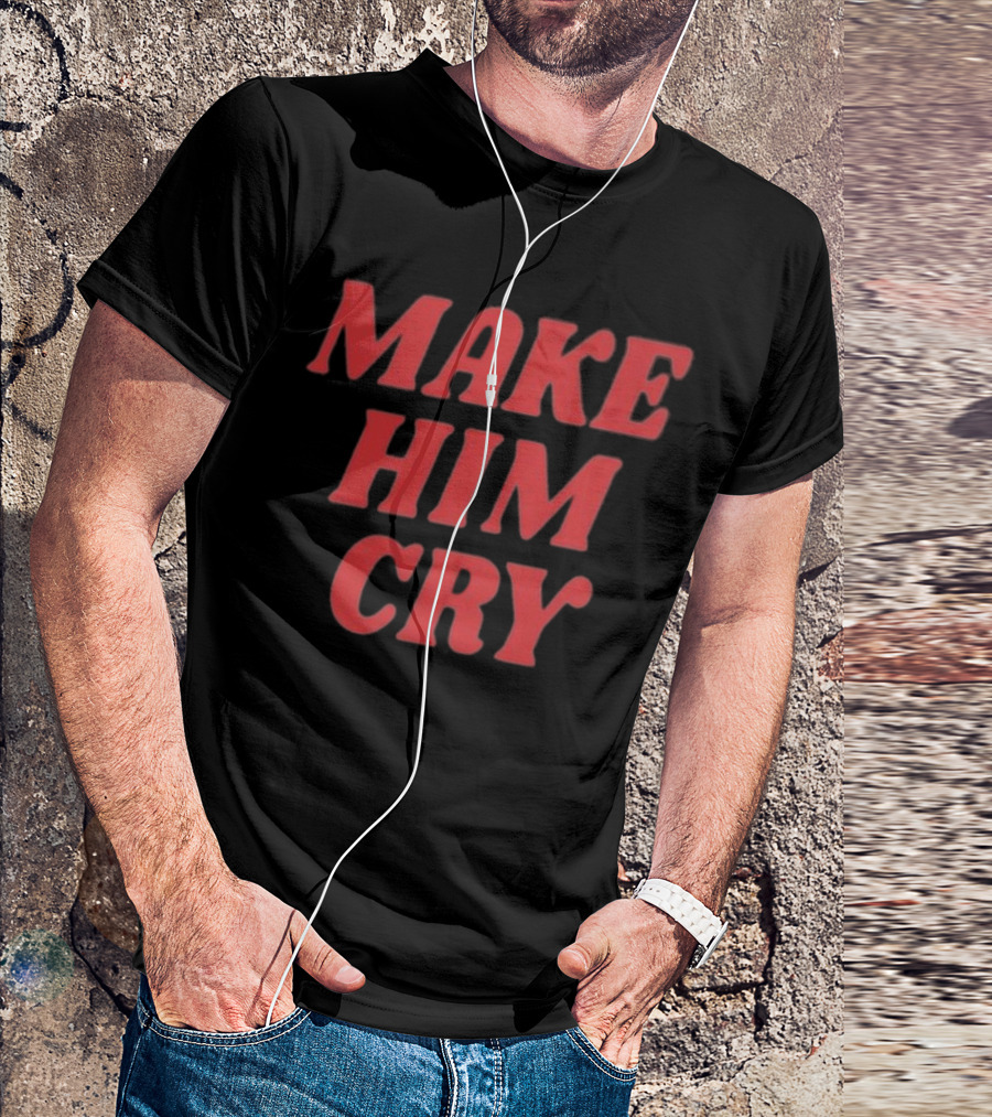 MAKE HIM CRY T-Shirt