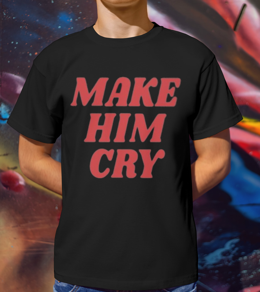 MAKE HIM CRY T-Shirt