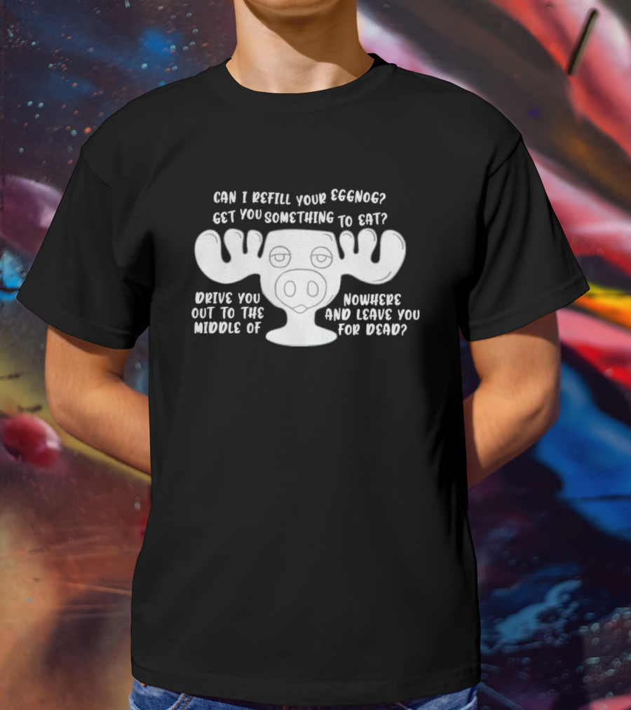 Can I Refill Your Eggnog Moose Nowhere Leave You For Dead T-Shirt