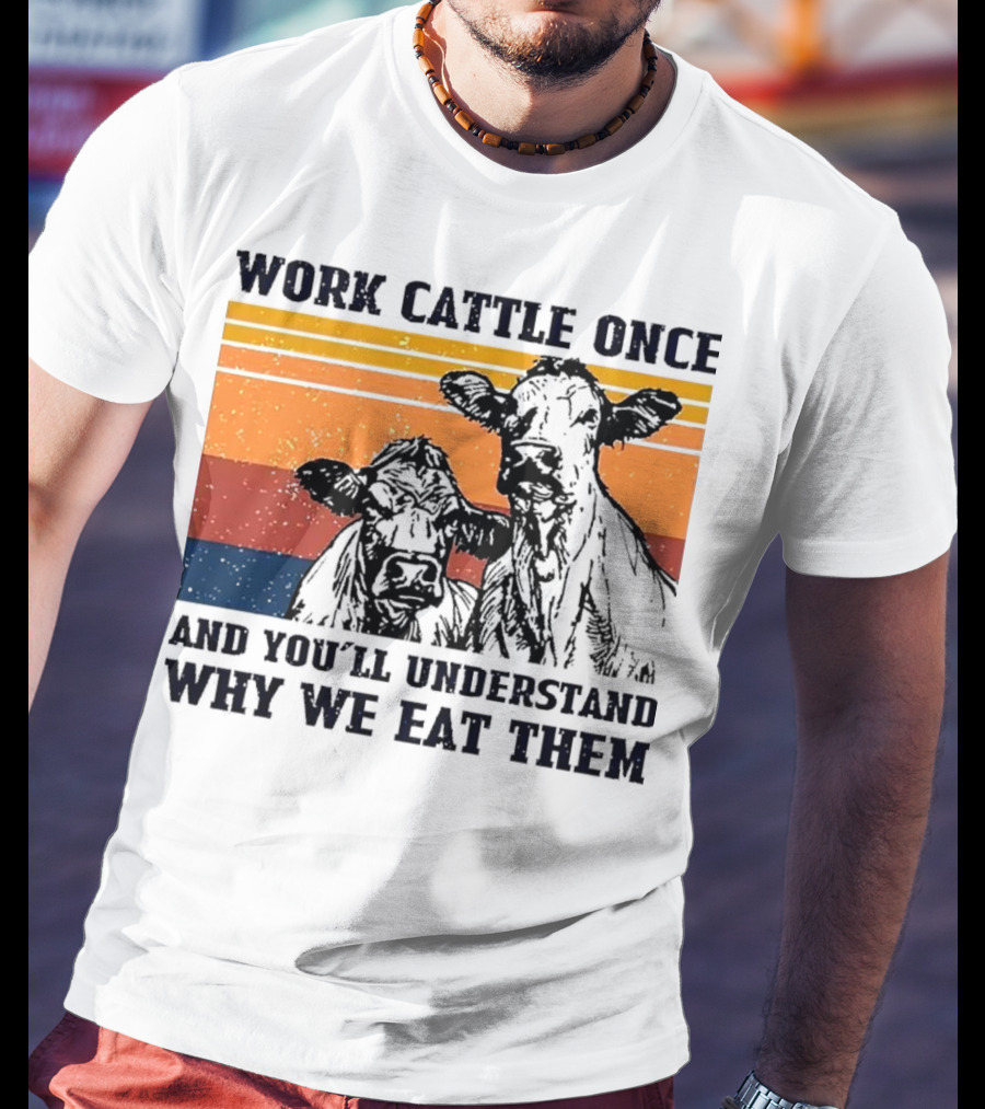 Work Cattle Once And You'll Understand Why We Eat Them Vintage Style Cows T-Shirt
