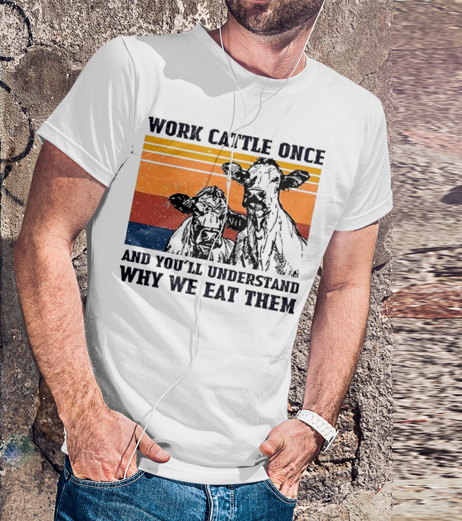 Work Cattle Once And You'll Understand Why We Eat Them Vintage Style Cows T-Shirt