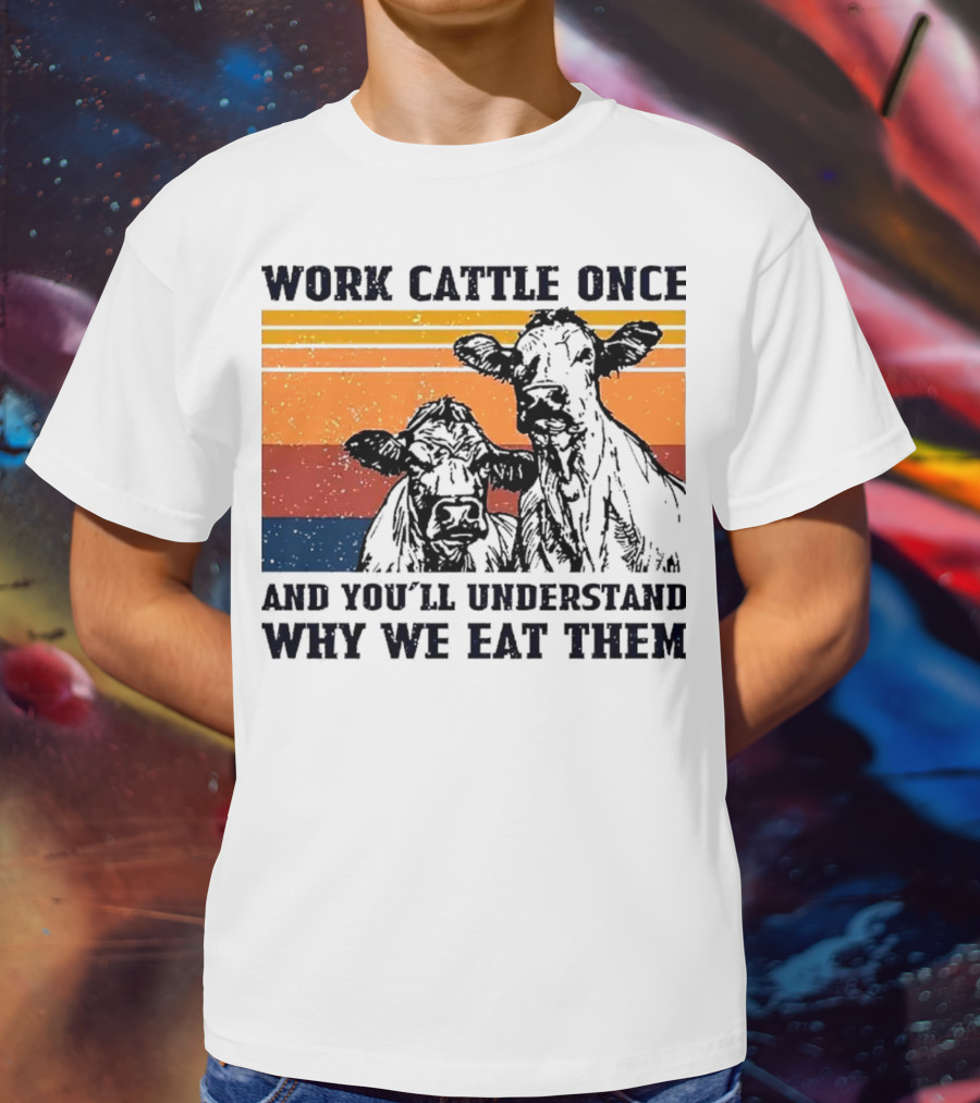 Work Cattle Once And You'll Understand Why We Eat Them Vintage Style Cows T-Shirt
