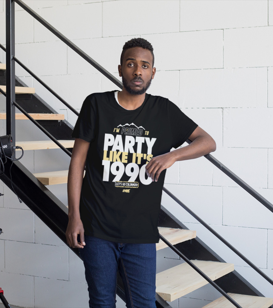 I'm Primed To Party Like It's 1990 Let's Go Colorado T-Shirt