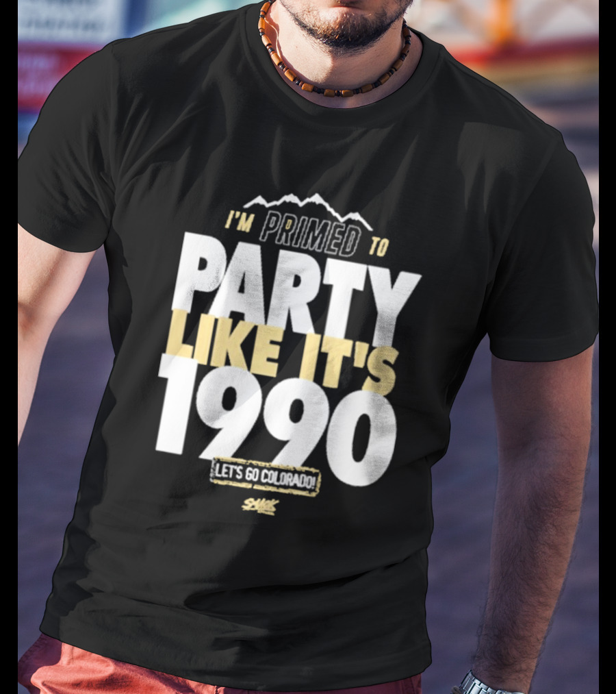 I'm Primed To Party Like It's 1990 Let's Go Colorado T-Shirt