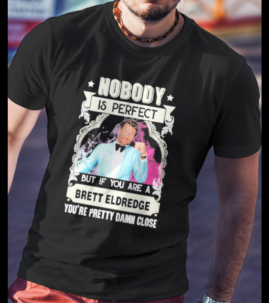Nobody Is Perfect But If You Are A Brett Eldredge You're Pretty Damn Close T-Shirt