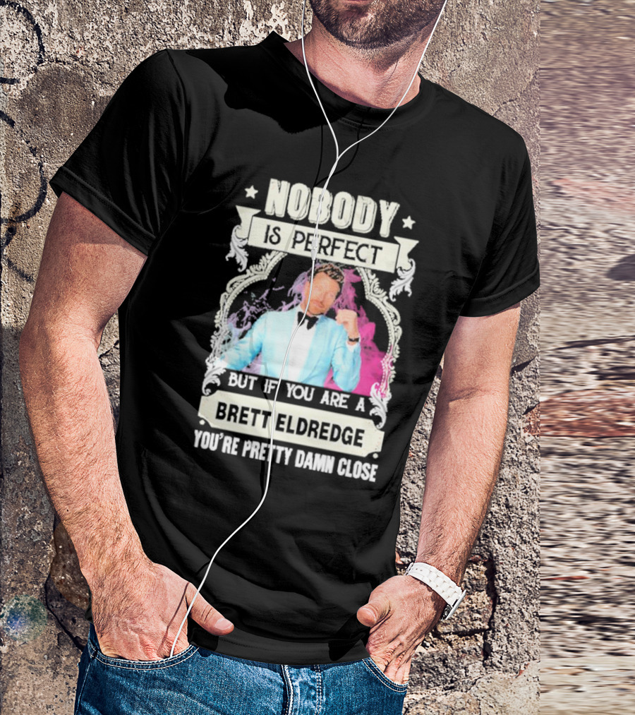 Nobody Is Perfect But If You Are A Brett Eldredge You're Pretty Damn Close T-Shirt
