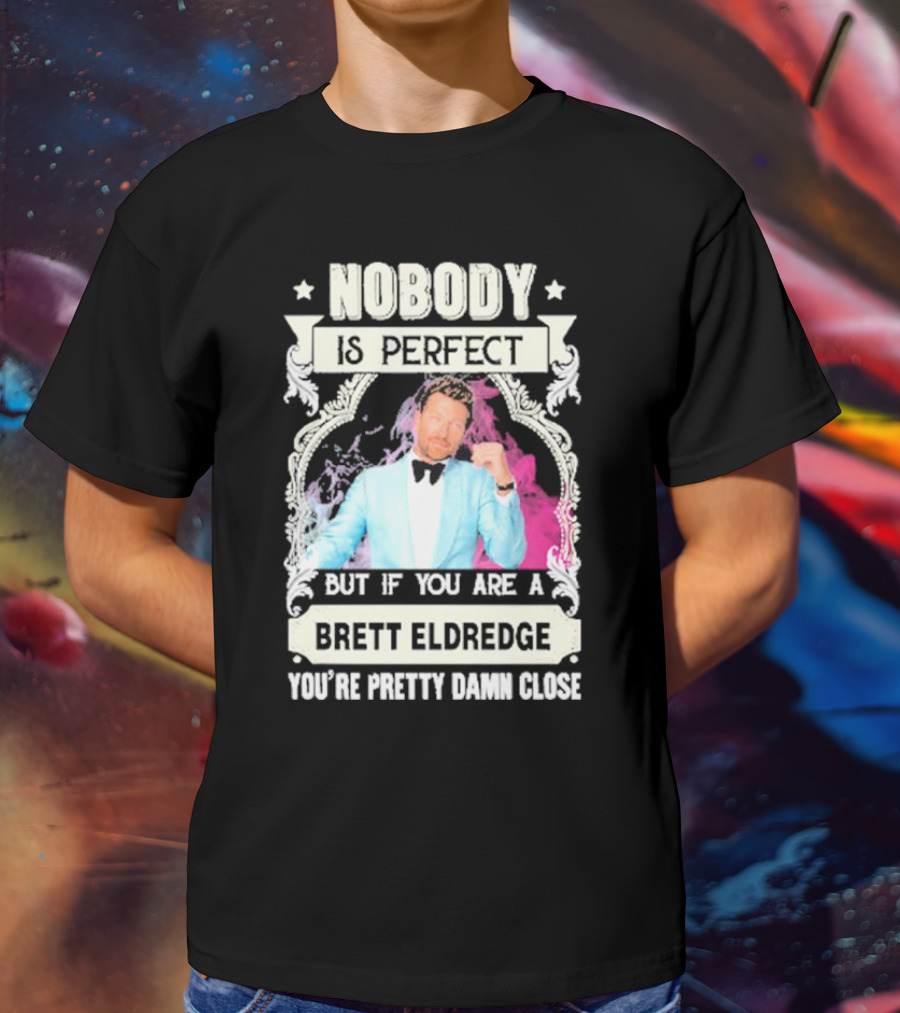 Nobody Is Perfect But If You Are A Brett Eldredge You're Pretty Damn Close T-Shirt