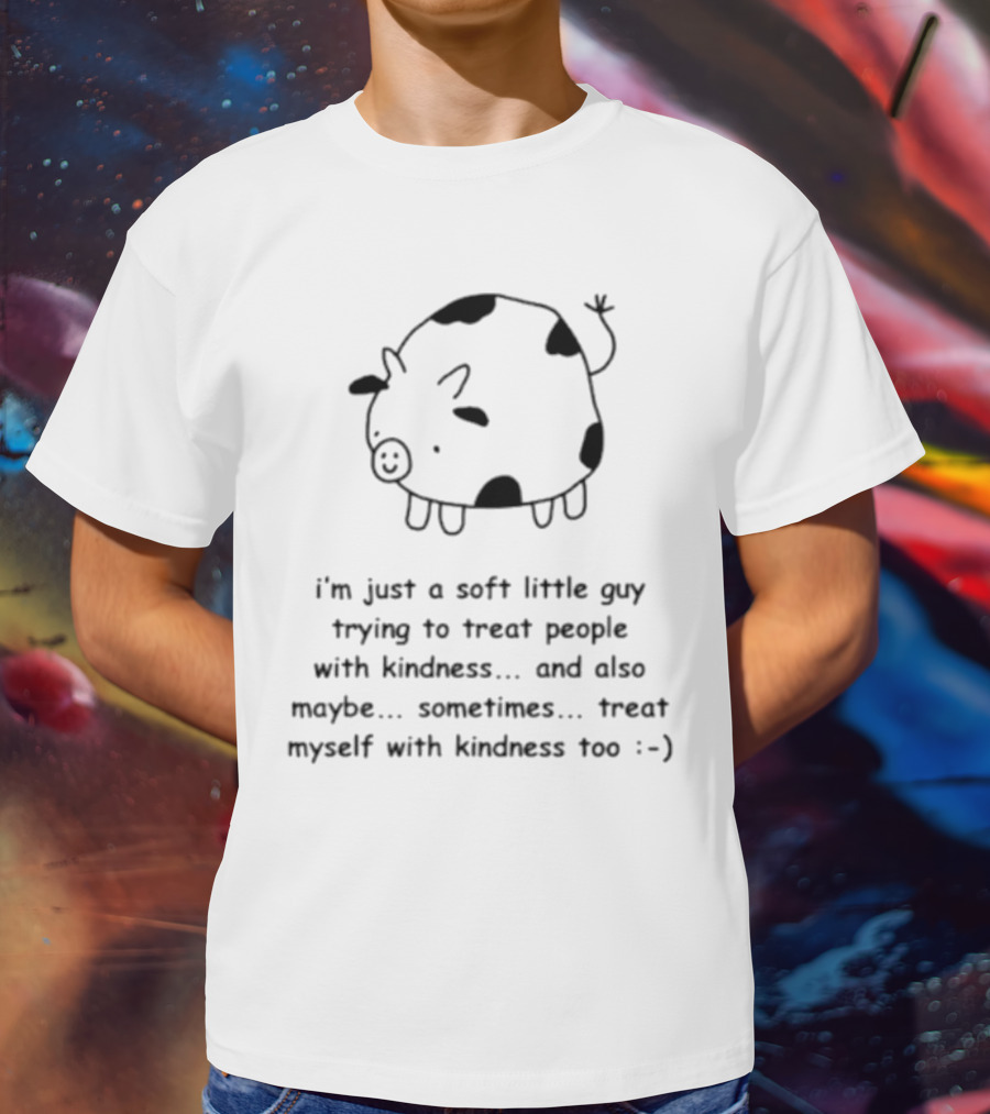 I’m Just A Soft Little Guy Trying To Treat People With Kindness And Also Maybe Treat Myself Too :-) T-Shirt