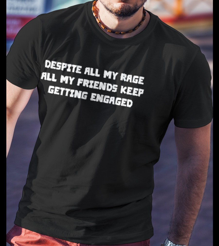 Despite All My Rage All My Friends Keep Getting Engaged T-Shirt