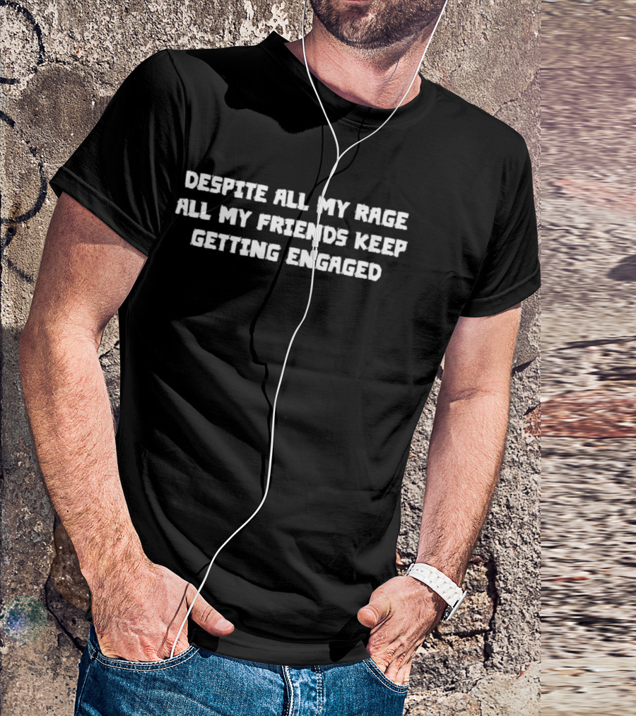 Despite All My Rage All My Friends Keep Getting Engaged T-Shirt