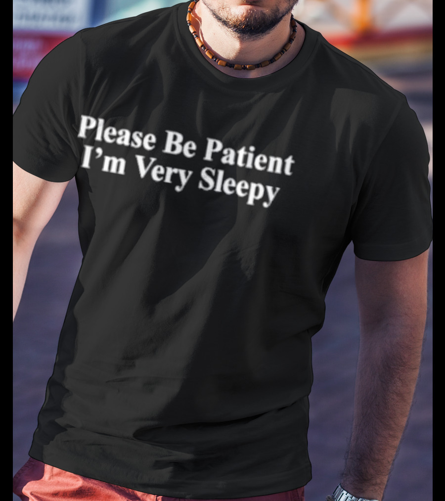 Please Be Patient I’m Very Sleepy Tiredness Humor T-Shirt