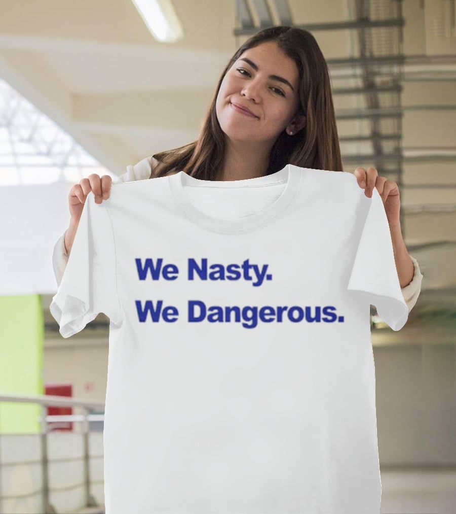 We Nasty We Dangerous T-Shirt
