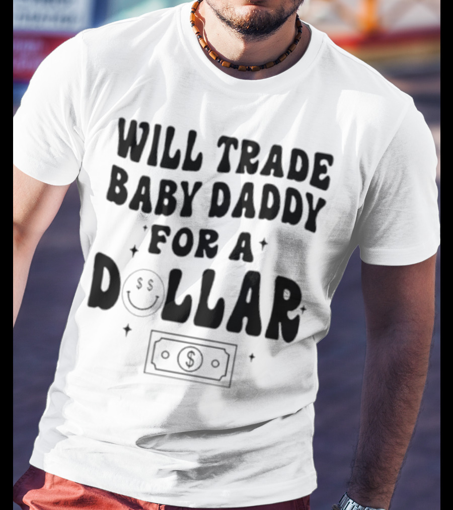 Will Trade Baby Daddy For A Dollar With Money Symbol And Smiley Face T-Shirt