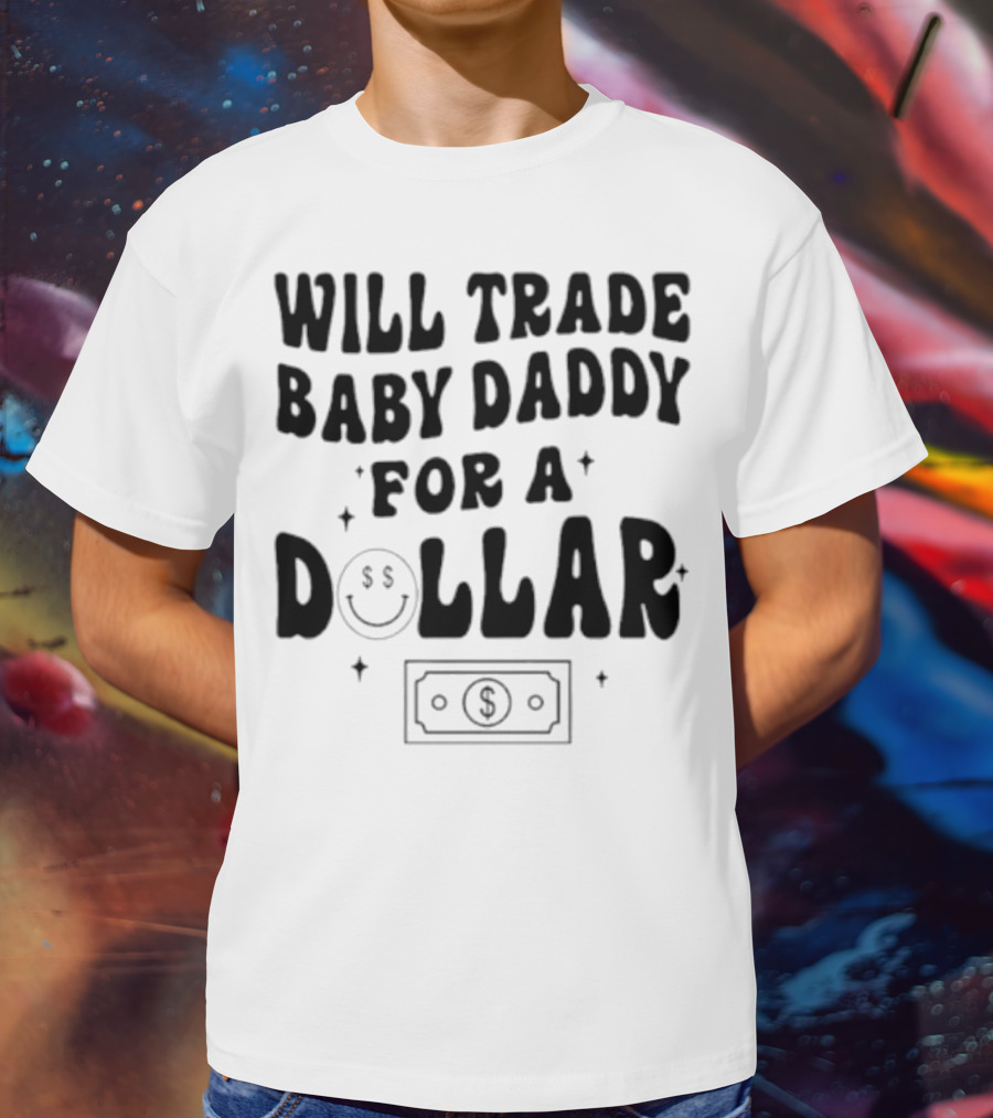 Will Trade Baby Daddy For A Dollar With Money Symbol And Smiley Face T-Shirt