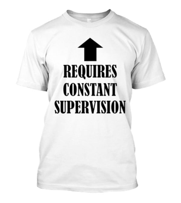 Requires Constant Supervision Upward Arrow T-Shirt