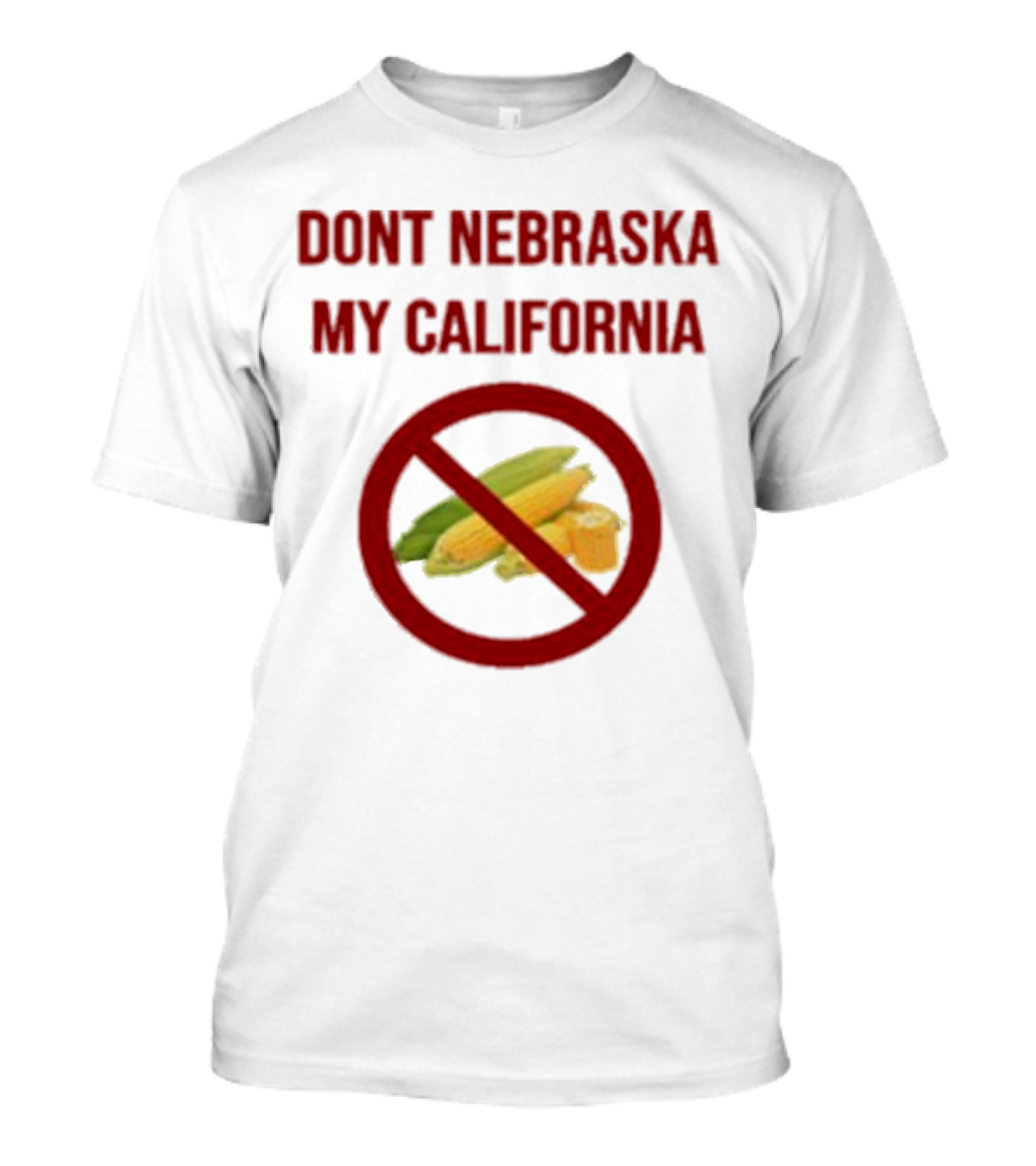 DONT NEBRASKA MY CALIFORNIA Corn Symbol With Red Circle And Slash T-Shirt