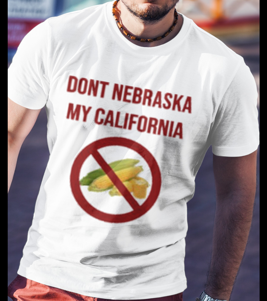DONT NEBRASKA MY CALIFORNIA Corn Symbol With Red Circle And Slash T-Shirt