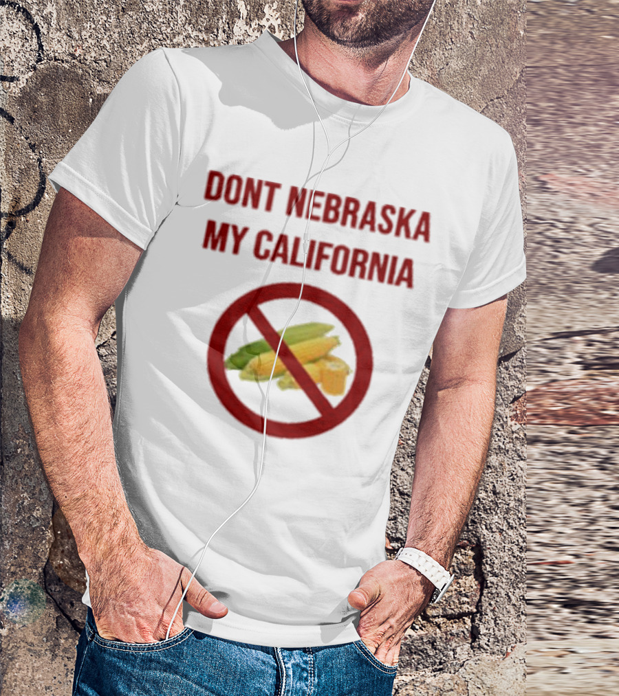 DONT NEBRASKA MY CALIFORNIA Corn Symbol With Red Circle And Slash T-Shirt