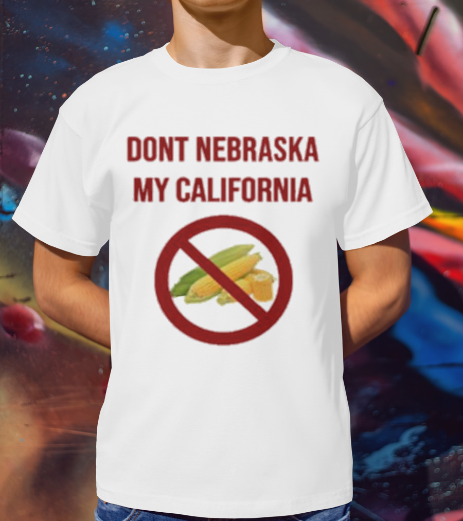 DONT NEBRASKA MY CALIFORNIA Corn Symbol With Red Circle And Slash T-Shirt