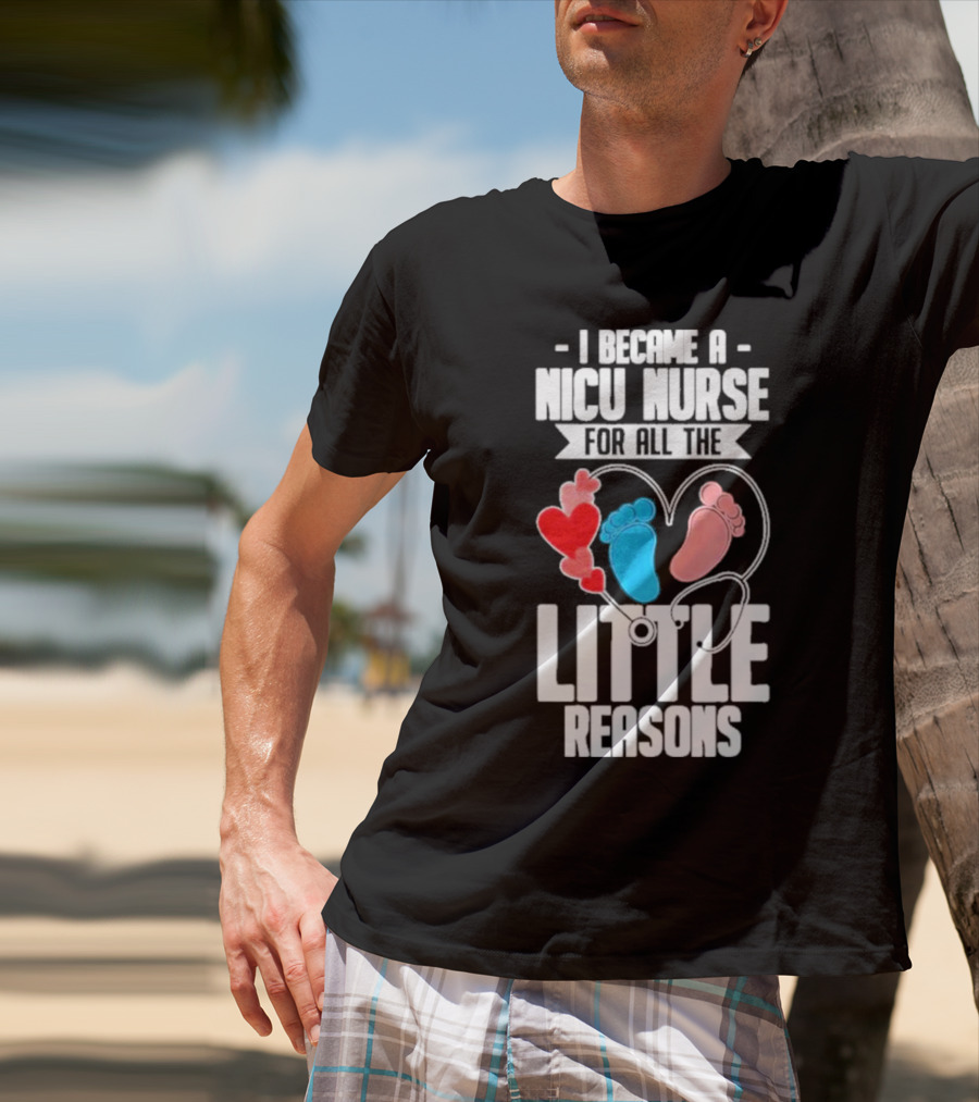 I Became A NICU Nurse For All The Little Reasons Neonatal Nursing Medical T-Shirt