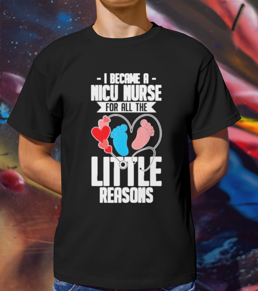 I Became A NICU Nurse For All The Little Reasons Neonatal Nursing Medical T-Shirt