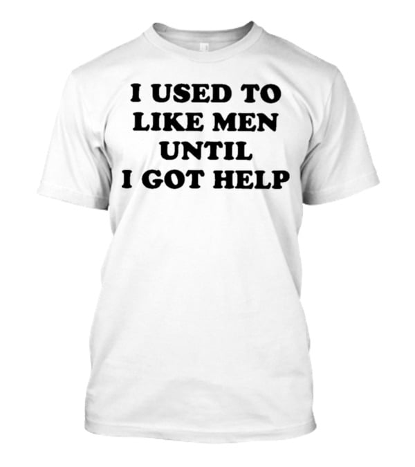 Favorite Child Collective I Used To Like Men Until I Got Help T-Shirt